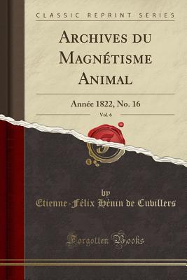 Read Online Archives Du Magn�tisme Animal, Vol. 6: Ann�e 1822, No. 16 (Classic Reprint) - Etienne-Félix Hénin De Cuvillers file in PDF