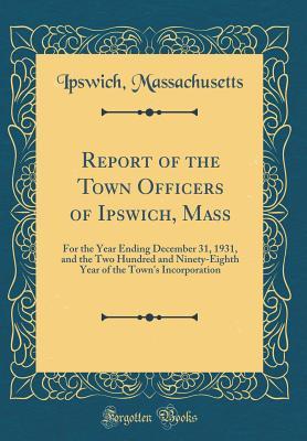 Download Report of the Town Officers of Ipswich, Mass: For the Year Ending December 31, 1931, and the Two Hundred and Ninety-Eighth Year of the Town's Incorporation (Classic Reprint) - Ipswich Massachusetts | ePub