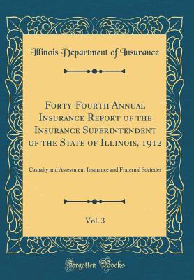 Read Online Forty-Fourth Annual Insurance Report of the Insurance Superintendent of the State of Illinois, 1912, Vol. 3: Casualty and Assessment Insurance and Fraternal Societies (Classic Reprint) - Illinois Department of Insurance file in ePub