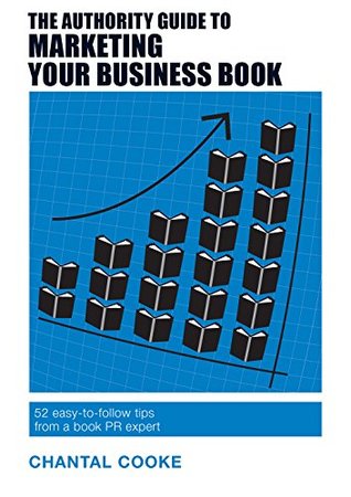Read Online The Authority Guide to Marketing Your Business Book: 52 Easy-to-Follow Tips from a Book PR Expert (The Authority Guides 3) - Chantal Cooke file in PDF
