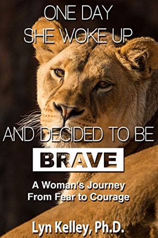 Read Online One Day She Woke Up and Decided to Be Brave: A Woman's Journey from Fear to Courage - Lyn Kelley | ePub
