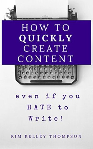 Read How to Quickly Create Content : even if you HATE to Write! - Kim Kelley Thompson file in PDF