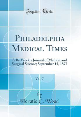 Read Online Philadelphia Medical Times, Vol. 7: A Bi-Weekly Journal of Medical and Surgical Science; September 15, 1877 (Classic Reprint) - Horatio C Wood file in PDF