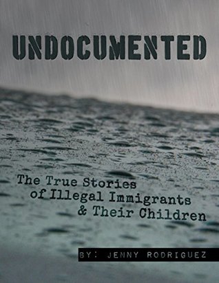 Download Undocumented: The True Stories of Illegal Immigrants and Their Children - Jenny Rodriguez | PDF