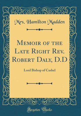 Read Online Memoir of the Late Right Rev. Robert Daly, D.D: Lord Bishop of Cashel (Classic Reprint) - Mrs Hamilton Madden | ePub