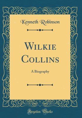 Read Online Wilkie Collins: A Biography (Classic Reprint) - Kenneth Robinson | PDF