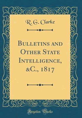 Full Download Bulletins and Other State Intelligence, &c., 1817 (Classic Reprint) - R G Clarke file in PDF