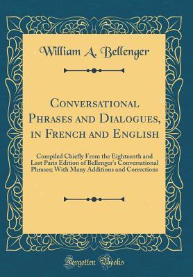 Read Conversational Phrases and Dialogues, in French and English: Compiled Chiefly from the Eighteenth and Last Paris Edition of Bellenger's Conversational Phrases; With Many Additions and Corrections (Classic Reprint) - William a Bellenger | ePub