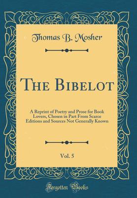 Download The Bibelot, Vol. 5: A Reprint of Poetry and Prose for Book Lovers, Chosen in Part from Scarce Editions and Sources Not Generally Known (Classic Reprint) - Thomas Bird Mosher | PDF