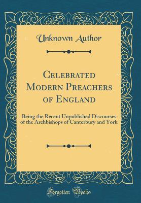 Full Download Celebrated Modern Preachers of England: Being the Recent Unpublished Discourses of the Archbishops of Canterbury and York (Classic Reprint) - Unknown file in PDF