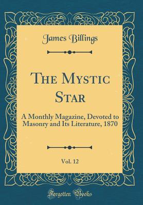 Download The Mystic Star, Vol. 12: A Monthly Magazine, Devoted to Masonry and Its Literature, 1870 (Classic Reprint) - James Billings | ePub