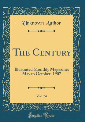 Read Online The Century, Vol. 74: Illustrated Monthly Magazine; May to October, 1907 (Classic Reprint) - Unknown | PDF