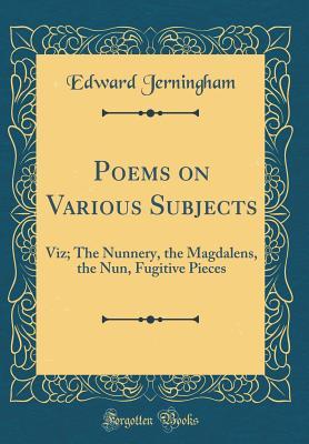 Full Download Poems on Various Subjects: Viz; The Nunnery, the Magdalens, the Nun, Fugitive Pieces (Classic Reprint) - Edward Jerningham | PDF