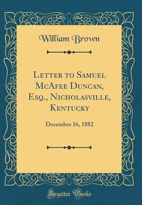 Read Online Letter to Samuel McAfee Duncan, Esq., Nicholasville, Kentucky: December 16, 1882 (Classic Reprint) - William Brown | ePub