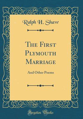 Full Download The First Plymouth Marriage: And Other Poems (Classic Reprint) - Ralph Henry Shaw file in ePub