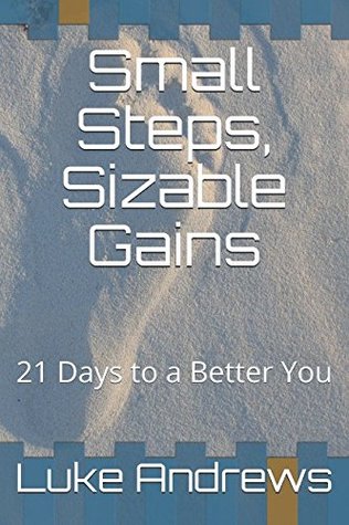 Read Small Steps, Sizable Gains: 21 Days to a Better You - Luke Andrews | PDF