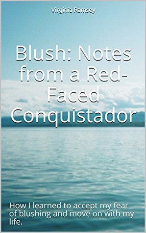 Read Blush: Notes from a Red-Faced Conquistador: How I learned to accept my fear of blushing and move on with my life. - Virginia Ramsey file in PDF