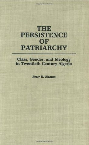 Download The Persistence of Patriarchy: Class, Gender, and Ideology in Twentieth Century Algeria - Jennifer Knauss | PDF