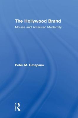 Read Online The Hollywood Brand: Movies and American Modernity - Peter Catapano | PDF