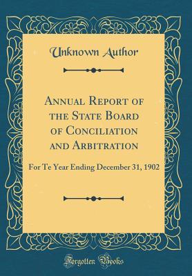 Read Annual Report of the State Board of Conciliation and Arbitration: For Te Year Ending December 31, 1902 (Classic Reprint) - Unknown file in ePub