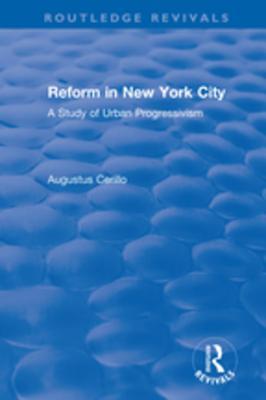 Read Online Routledge Revivals: Reform in New York City (1991): A Study of Urban Progressivism - Augustus Cerillo file in ePub