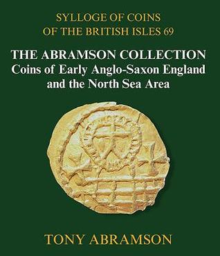 Read Sylloge of Coins of the British Isles 69: The Abramson Collection, Coins of Early Anglo-Saxon England and the North Sea Area - Tony Abramson | ePub