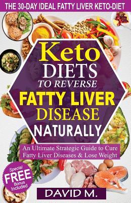 Read Online Keto-Diets to Reverse Fatty Liver Disease Naturally: An Ultimate Strategic Guide to Cure Fatty Liver Disease and Lose Weight in 30 Days - David M | PDF