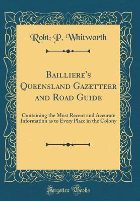 Download Bailliere's Queensland Gazetteer and Road Guide: Containing the Most Recent and Accurate Information as to Every Place in the Colony (Classic Reprint) - Robt P Whitworth file in ePub