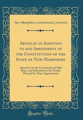Download Articles in Addition to and Amendment of the Constitution of the State of New-Hampshire: Agreed to by the Convention of Said State, and Submitted to the People Thereof for Their Approbation (Classic Reprint) - New Hampshire Constitutional Convention | ePub