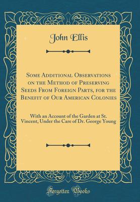 Full Download Some Additional Observations on the Method of Preserving Seeds from Foreign Parts, for the Benefit of Our American Colonies: With an Account of the Garden at St. Vincent, Under the Care of Dr. George Young (Classic Reprint) - John Ellis file in ePub