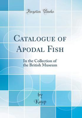 Read Catalogue of Apodal Fish: In the Collection of the British Museum (Classic Reprint) - Kaup Kaup file in ePub