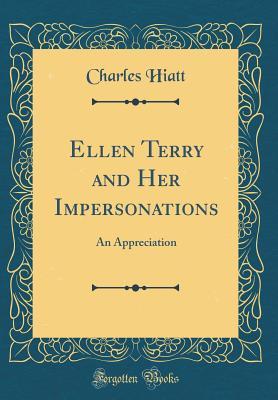 Read Ellen Terry and Her Impersonations: An Appreciation (Classic Reprint) - Charles Hiatt | PDF