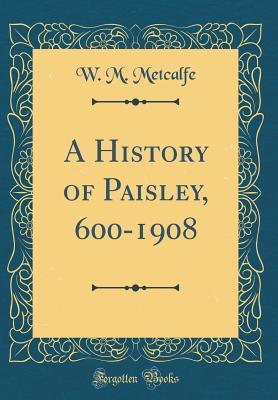 Download A History of Paisley, 600-1908 (Classic Reprint) - William Musham 1840-1916 Metcalfe file in PDF