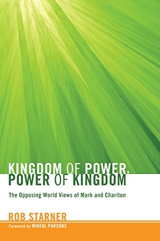 Download Kingdom of Power, Power of Kingdom: The Opposing World Views of Mark and Chariton - Rob Starner file in PDF