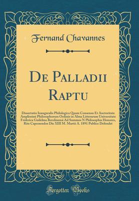 Download de Palladii Raptu: Dissertatio Inauguralis Philologica Quam Consensu Et Auctoritate Amplissimi Philosophorum Ordinis in Alma Litterarum Universitate Friderica Guilelma Berolinensi Ad Summos N Philosophia Honores, Rite Capessendos Die XIII M. Martii A. 189 - Fernand Chavannes | ePub