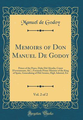 Full Download Memoirs of Don Manuel de Godoy, Vol. 2 of 2: Prince of the Peace, Duke del Alcudia, Count d'Everamonte, &c.; Formerly Prime Minister of the King of Spain, Generalising of Hid Armies, High Admiral, Etc (Classic Reprint) - Manuel de Godoy file in PDF