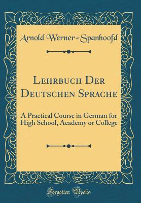 Read Online Lehrbuch Der Deutschen Sprache: A Practical Course in German for High School, Academy or College (Classic Reprint) - Arnold Werner-Spanhoofd file in ePub
