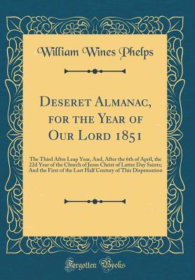 Read Deseret Almanac, for the Year of Our Lord 1851: The Third After Leap Year, And, After the 6th of April, the 22d Year of the Church of Jesus Christ of Latter Day Saints; And the First of the Last Half Century of This Dispensation (Classic Reprint) - William Wines Phelps file in PDF