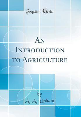 Read Online An Introduction to Agriculture (Classic Reprint) - Arthur A. Upham file in ePub