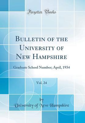 Full Download Bulletin of the University of New Hampshire, Vol. 24: Graduate School Number; April, 1934 (Classic Reprint) - University Of New Hampshire | ePub