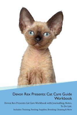 Download Devon Rex Presents: Cat Care Guide Workbook Devon Rex Presents Cat Care Workbook with Journalling, Notes, To Do List. Includes: Training, Feeding, Supplies, Breeding, Cleaning & More Volume 1 - Productive Cat file in PDF