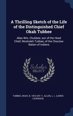 Read A Thrilling Sketch of the Life of the Distinguished Chief Okah Tubbee: Alias Wm. Chubbee, Son of the Head Chief, Mosholeh Tubbee, of the Choctaw Nation of Indians - Okah B 1810 or 11 Tubbee | PDF