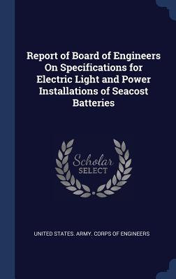 Read Report of Board of Engineers on Specifications for Electric Light and Power Installations of Seacost Batteries - U.S. Army Corps of Engineers file in PDF