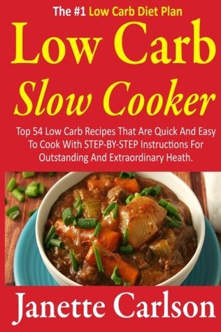 Read Low Carb Slow Cooker: Top 54 Low Carb Recipes That Are Quick And Easy To Cook With STEP-BY-STEP Instructions For Outstanding And Extraordinary Heath  carbohydrate,slow cooker recipes) (Volume 1) - Janette Carlson file in PDF