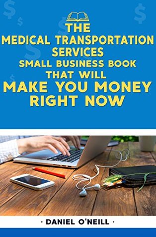 Read Online The Medical Transportation Services Small Business Book That Will Make You Money Right Now: A Sales Funnel Formula to 10X Your Business Even if You Don't Have Money or Time.. GUARANTEED. - Daniel O'Neill | ePub
