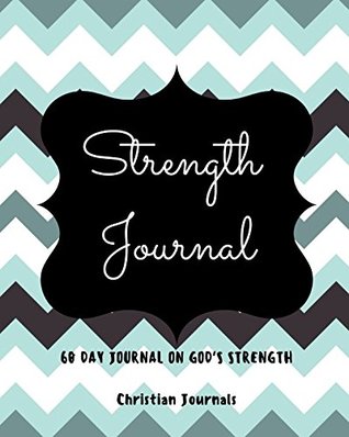 Read Strength Journal 60 Day Journal On God's Strength: Notebook With 60 Bible Verses On Strength, 60 Inspirational Quotes And 60 Pages To Write In -  file in ePub