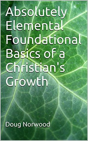 Download Absolutely Elemental Foundational Basics of a Christian's Growth - Doug Norwood file in ePub