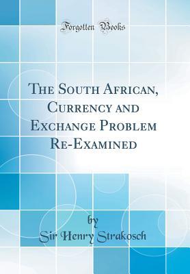 Download The South African, Currency and Exchange Problem Re-Examined (Classic Reprint) - Sir Henry Strakosch file in PDF