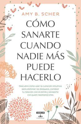 Read C�mo Sanarte Cuando Nadie M�s Puede Hacerlo / How to Heal Yourself When No One Else Can - Amy B. Scher file in ePub