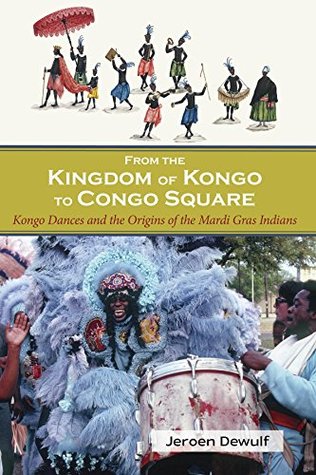 Full Download From the Kingdom of Kongo to Congo Square: Kongo Dances and the Origins of the Mardi Gras Indians - Jeroen Dewulf | PDF